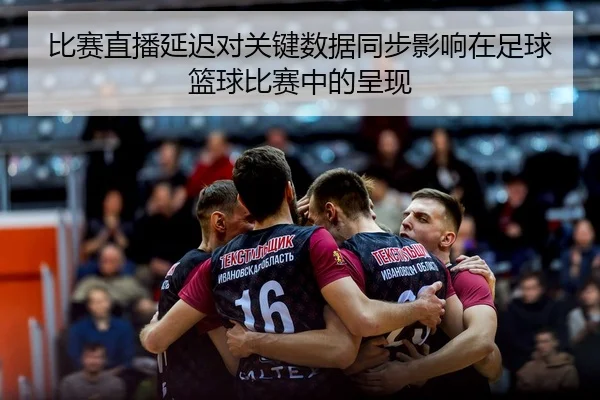 比赛直播延迟对关键数据同步影响在足球篮球比赛中的呈现