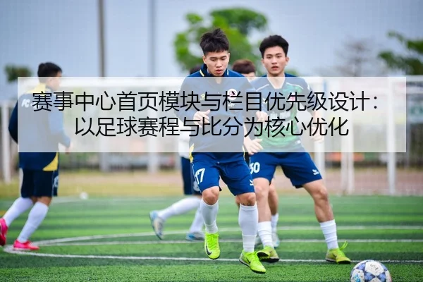 赛事中心首页模块与栏目优先级设计：以足球赛程与比分为核心优化
